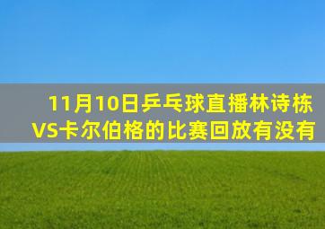 11月10日乒乓球直播林诗栋VS卡尔伯格的比赛回放有没有