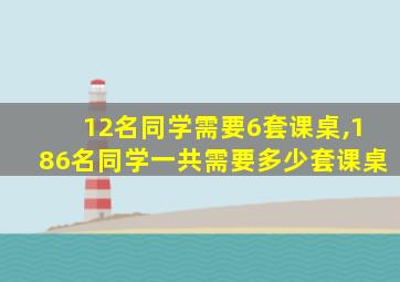 12名同学需要6套课桌,186名同学一共需要多少套课桌