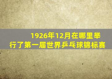1926年12月在哪里举行了第一届世界乒乓球锦标赛