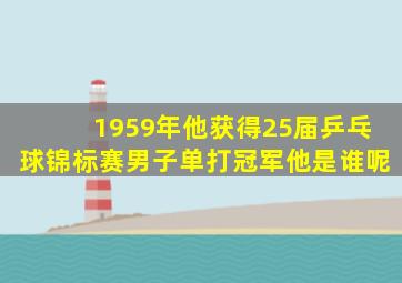 1959年他获得25届乒乓球锦标赛男子单打冠军他是谁呢