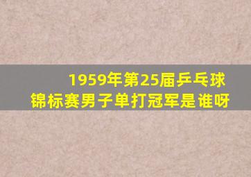 1959年第25届乒乓球锦标赛男子单打冠军是谁呀