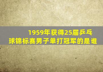1959年获得25届乒乓球锦标赛男子单打冠军的是谁