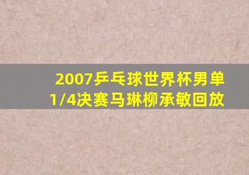 2007乒乓球世界杯男单1/4决赛马琳柳承敏回放