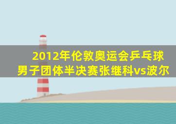 2012年伦敦奥运会乒乓球男子团体半决赛张继科vs波尔