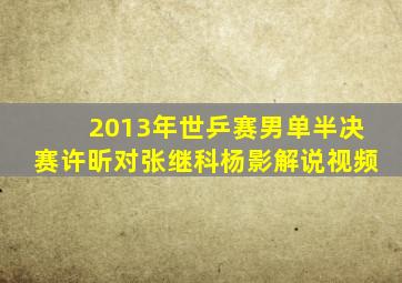 2013年世乒赛男单半决赛许昕对张继科杨影解说视频