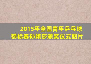 2015年全国青年乒乓球锦标赛孙颖莎颁奖仪式图片