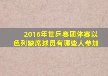2016年世乒赛团体赛以色列缺席球员有哪些人参加