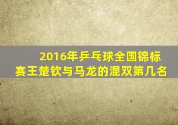 2016年乒乓球全国锦标赛王楚钦与马龙的混双第几名