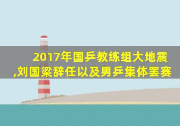 2017年国乒教练组大地震,刘国梁辞任以及男乒集体罢赛