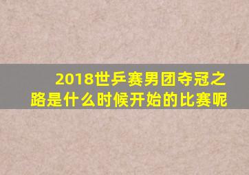 2018世乒赛男团夺冠之路是什么时候开始的比赛呢