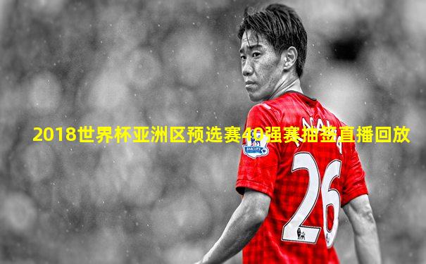 2018世界杯亚洲区预选赛40强赛抽签直播回放