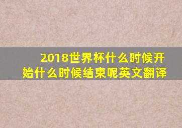 2018世界杯什么时候开始什么时候结束呢英文翻译