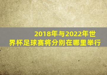 2018年与2022年世界杯足球赛将分别在哪里举行