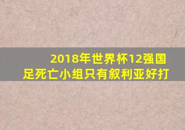 2018年世界杯12强国足死亡小组只有叙利亚好打