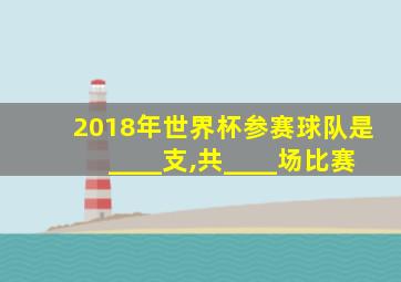 2018年世界杯参赛球队是____支,共____场比赛
