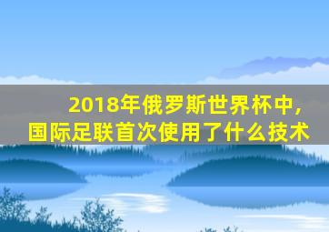 2018年俄罗斯世界杯中,国际足联首次使用了什么技术