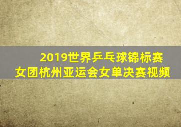 2019世界乒乓球锦标赛女团杭州亚运会女单决赛视频