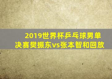 2019世界杯乒乓球男单决赛樊振东vs张本智和回放