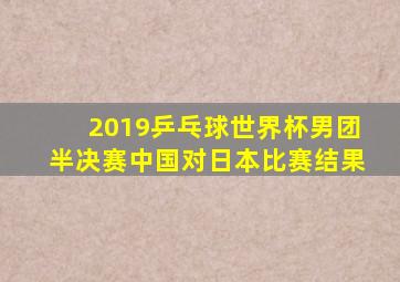 2019乒乓球世界杯男团半决赛中国对日本比赛结果