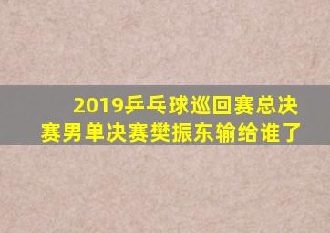 2019乒乓球巡回赛总决赛男单决赛樊振东输给谁了