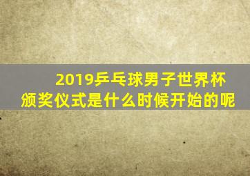 2019乒乓球男子世界杯颁奖仪式是什么时候开始的呢
