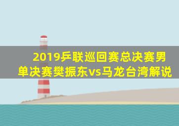 2019乒联巡回赛总决赛男单决赛樊振东vs马龙台湾解说