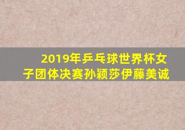 2019年乒乓球世界杯女子团体决赛孙颖莎伊藤美诚