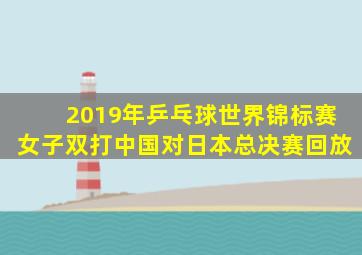 2019年乒乓球世界锦标赛女子双打中国对日本总决赛回放