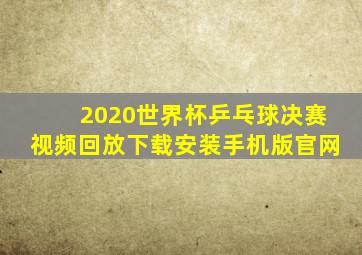 2020世界杯乒乓球决赛视频回放下载安装手机版官网