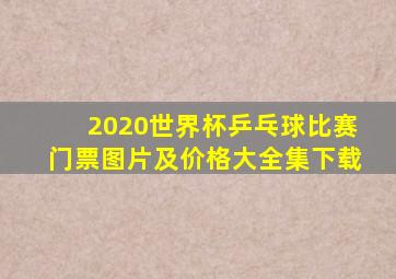 2020世界杯乒乓球比赛门票图片及价格大全集下载