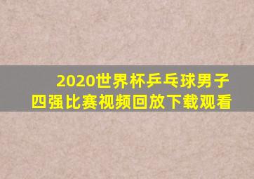 2020世界杯乒乓球男子四强比赛视频回放下载观看