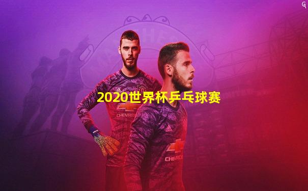 2020世界杯乒乓球赛