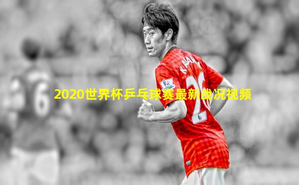 2020世界杯乒乓球赛最新战况视频