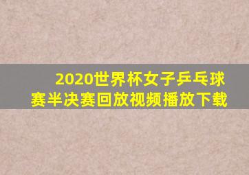 2020世界杯女子乒乓球赛半决赛回放视频播放下载