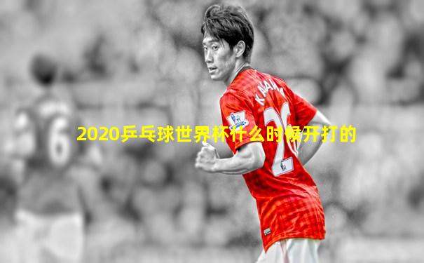 2020乒乓球世界杯什么时候开打的