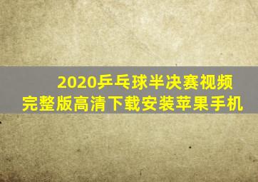 2020乒乓球半决赛视频完整版高清下载安装苹果手机