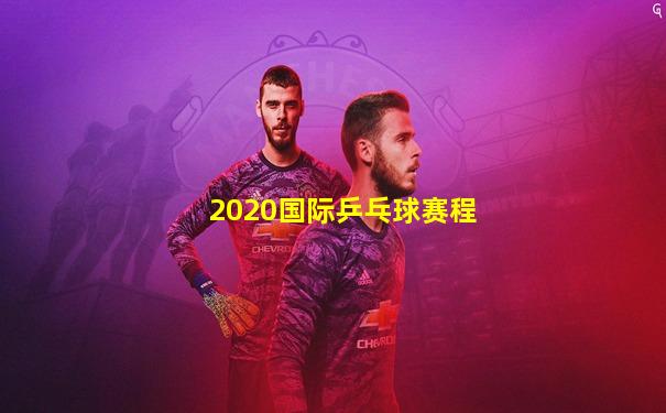 2020国际乒乓球赛程