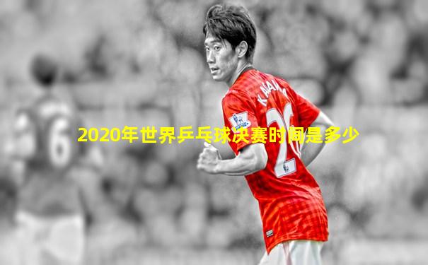 2020年世界乒乓球决赛时间是多少