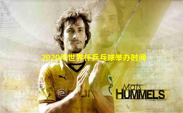2020年世界杯乒乓球举办时间