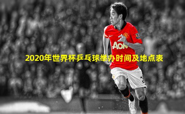 2020年世界杯乒乓球举办时间及地点表