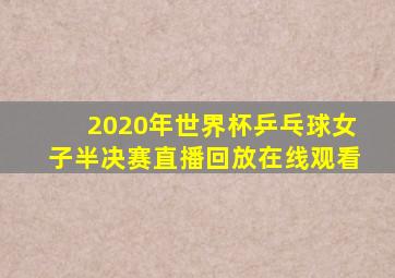2020年世界杯乒乓球女子半决赛直播回放在线观看