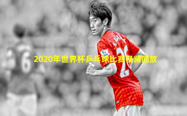 2020年世界杯乒乓球比赛视频回放