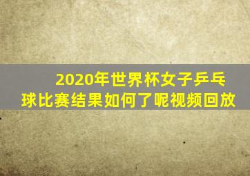2020年世界杯女子乒乓球比赛结果如何了呢视频回放