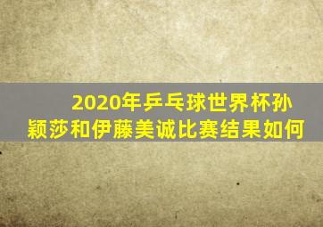 2020年乒乓球世界杯孙颖莎和伊藤美诚比赛结果如何