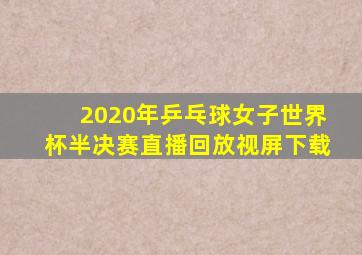 2020年乒乓球女子世界杯半决赛直播回放视屏下载