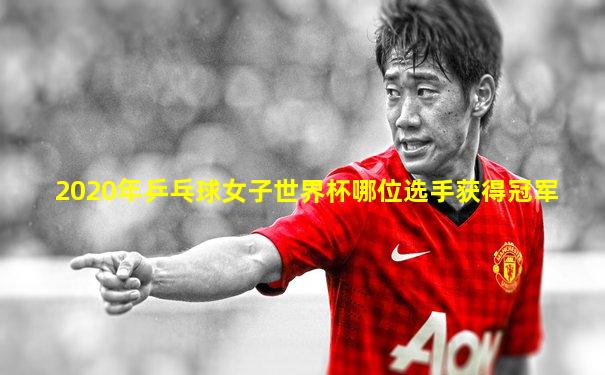 2020年乒乓球女子世界杯哪位选手获得冠军