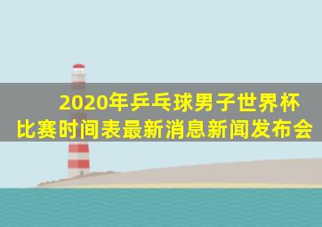 2020年乒乓球男子世界杯比赛时间表最新消息新闻发布会