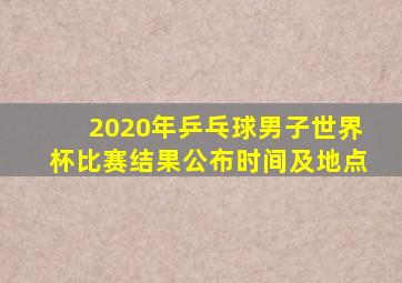 2020年乒乓球男子世界杯比赛结果公布时间及地点