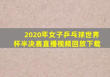 2020年女子乒乓球世界杯半决赛直播视频回放下载