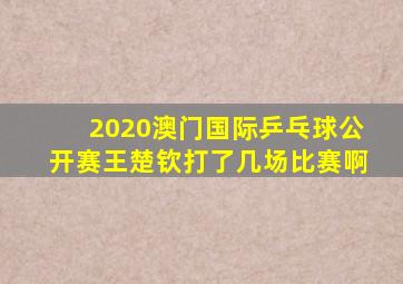 2020澳门国际乒乓球公开赛王楚钦打了几场比赛啊